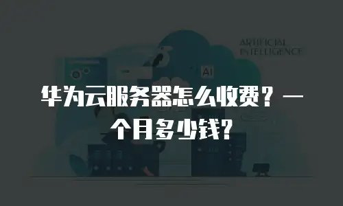 华为云服务器怎么收费？一个月多少钱？