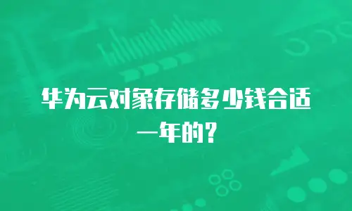 华为云对象存储多少钱合适一年的？