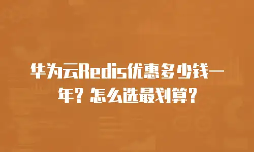 华为云Redis优惠多少钱一年？怎么选最划算？