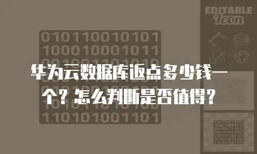 华为云数据库返点多少钱一个？怎么判断是否值得？