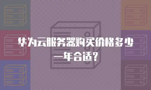 华为云服务器购买价格多少一年合适？