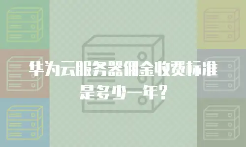 华为云服务器佣金收费标准是多少一年？