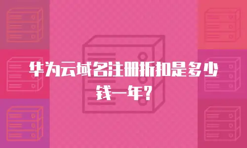 华为云域名注册折扣是多少钱一年？