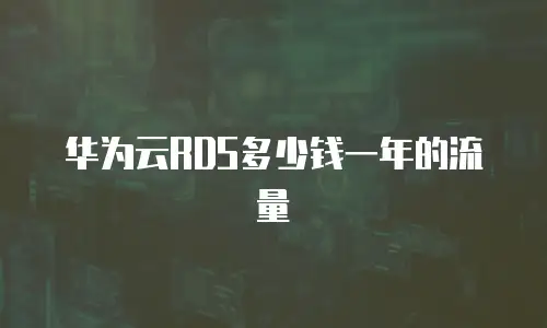 华为云RDS多少钱一年的流量