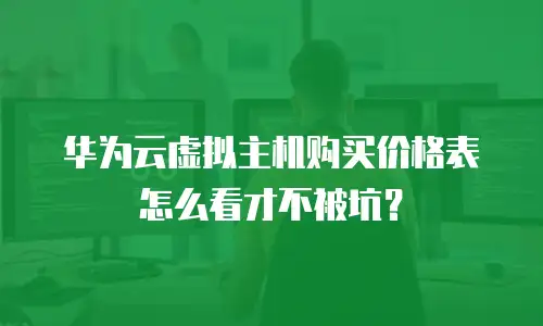华为云虚拟主机购买价格表怎么看才不被坑？