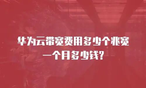 华为云带宽费用多少个兆宽一个月多少钱？