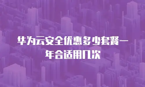 华为云安全优惠多少套餐一年合适用几次