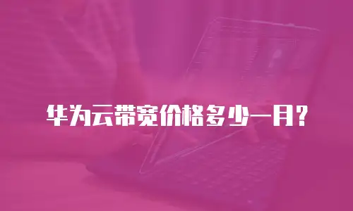 华为云带宽价格多少一月？