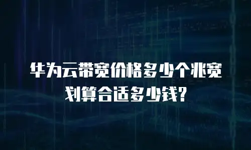 华为云带宽价格多少个兆宽划算合适多少钱？