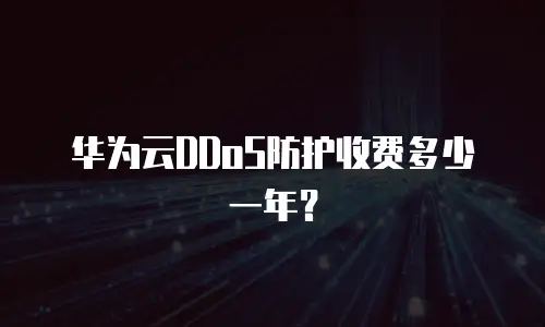 华为云DDoS防护收费多少一年？