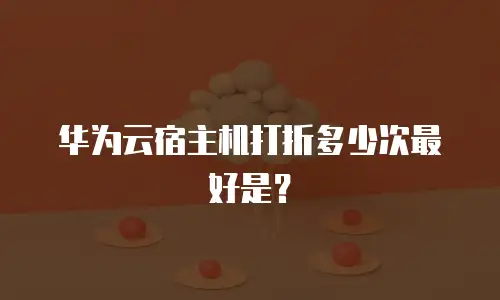 华为云宿主机打折多少次最好是？