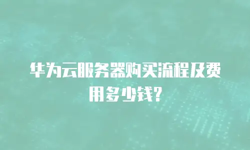 华为云服务器购买流程及费用多少钱？