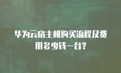华为云宿主机购买流程及费用多少钱一台？