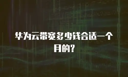 华为云带宽多少钱合适一个月的？