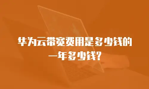 华为云带宽费用是多少钱的一年多少钱？