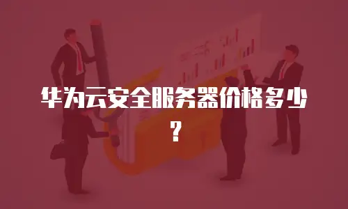 华为云安全服务器价格多少？