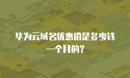 华为云域名优惠价是多少钱一个月的？