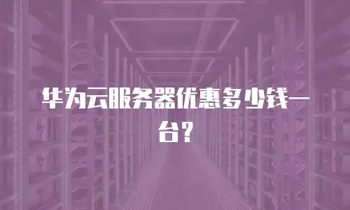 华为云服务器优惠多少钱一台？