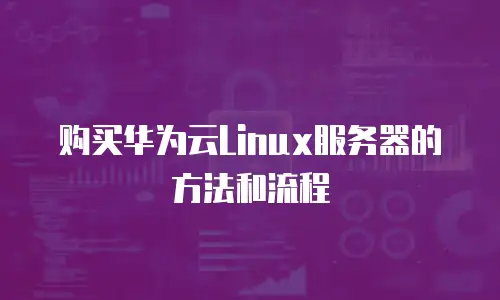 购买华为云Linux服务器的方法和流程