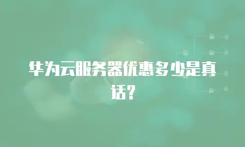华为云服务器优惠多少是真话？