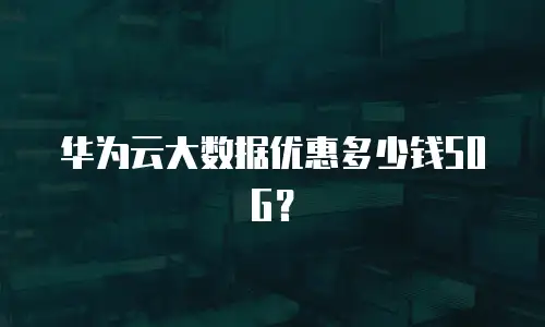 华为云大数据优惠多少钱50G？