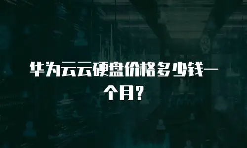 华为云云硬盘价格多少钱一个月？
