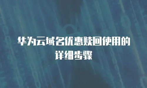华为云域名优惠赎回使用的详细步骤