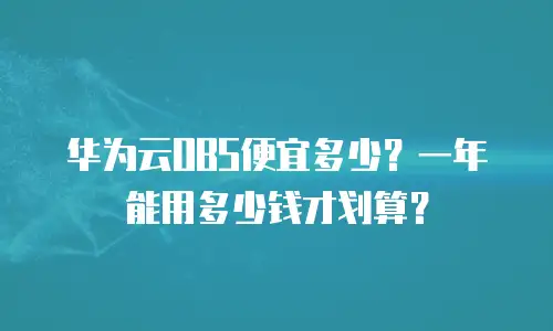 华为云OBS便宜多少？一年能用多少钱才划算？