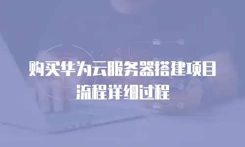 购买华为云服务器搭建项目流程详细过程