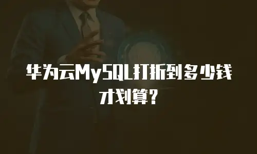 华为云MySQL打折到多少钱才划算？