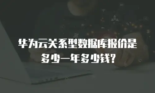 华为云关系型数据库报价是多少一年多少钱？