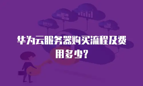 华为云服务器购买流程及费用多少？