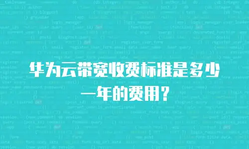 华为云带宽收费标准是多少一年的费用？