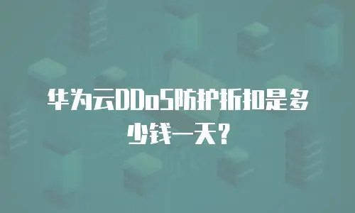 华为云DDoS防护折扣是多少钱一天？
