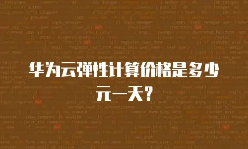 华为云弹性计算价格是多少元一天？
