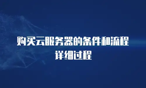 购买云服务器的条件和流程详细过程