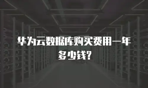 华为云数据库购买费用一年多少钱？