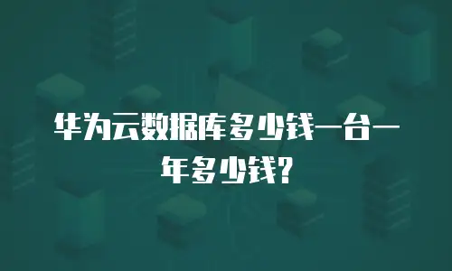 华为云数据库多少钱一台一年多少钱？