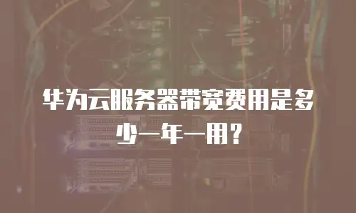 华为云服务器带宽费用是多少一年一用？
