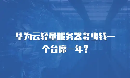 华为云轻量服务器多少钱一个台席一年？