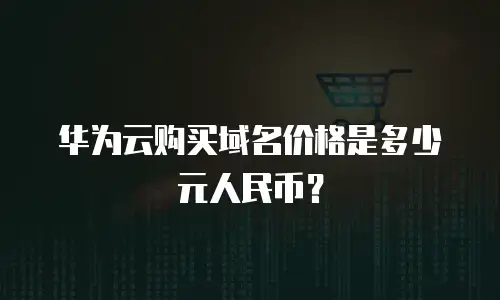 华为云购买域名价格是多少元人民币？