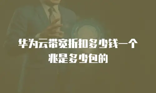 华为云带宽折扣多少钱一个兆是多少包的