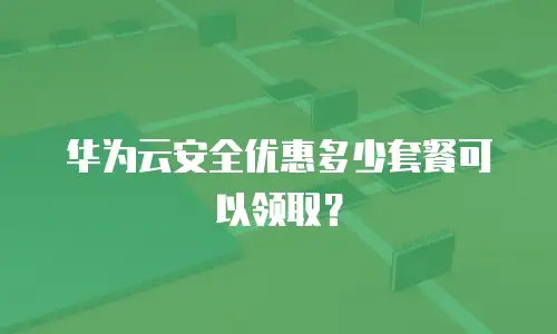 华为云安全优惠多少套餐可以领取？