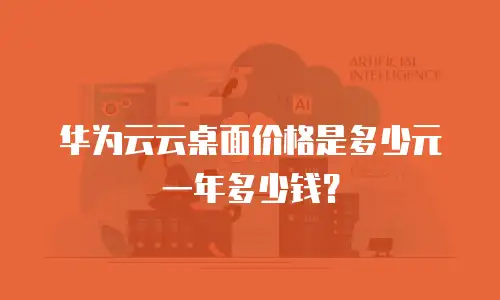 华为云云桌面价格是多少元一年多少钱？