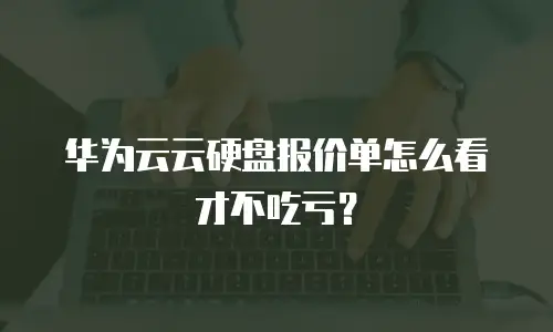 华为云云硬盘报价单怎么看才不吃亏？