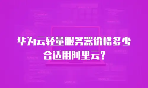 华为云轻量服务器价格多少合适用阿里云？