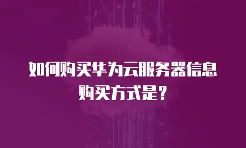 如何购买华为云服务器信息购买方式是？