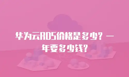 华为云RDS价格是多少？一年要多少钱？