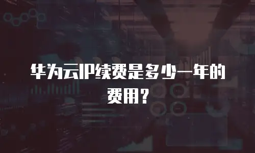 华为云IP续费是多少一年的费用？