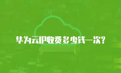 华为云IP收费多少钱一次？